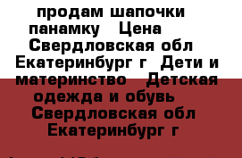 продам шапочки , панамку › Цена ­ 30 - Свердловская обл., Екатеринбург г. Дети и материнство » Детская одежда и обувь   . Свердловская обл.,Екатеринбург г.